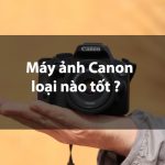 [Review] Top 8 máy ảnh Canon tốt nhất hiện nay 2022