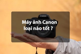 Top 8 máy ảnh Canon tốt nhất hiện nay 2022
