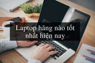 [Tư vấn] Nên mua laptop hãng nào tốt và bền nhất hiện nay?